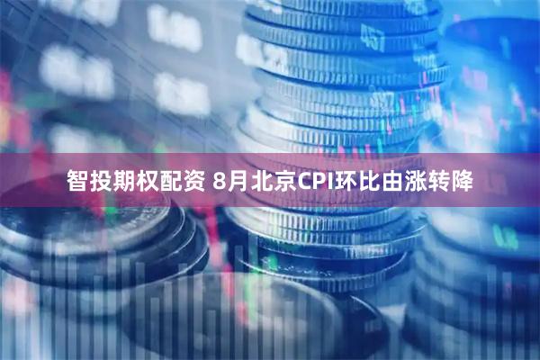 智投期权配资 8月北京CPI环比由涨转降