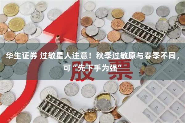 华生证券 过敏星人注意！秋季过敏原与春季不同，可“先下手为强”