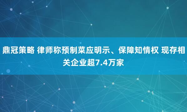 鼎冠策略 律师称预制菜应明示、保障知情权 现存相关企业超7.4万家