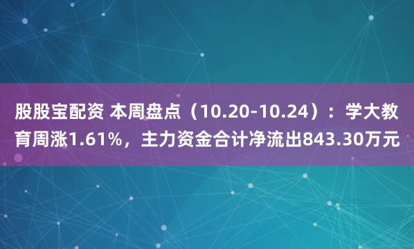 股股宝配资 本周盘点（10.20-10.24）：学大教育周涨1.61%，主力资金合计净流出843.30万元