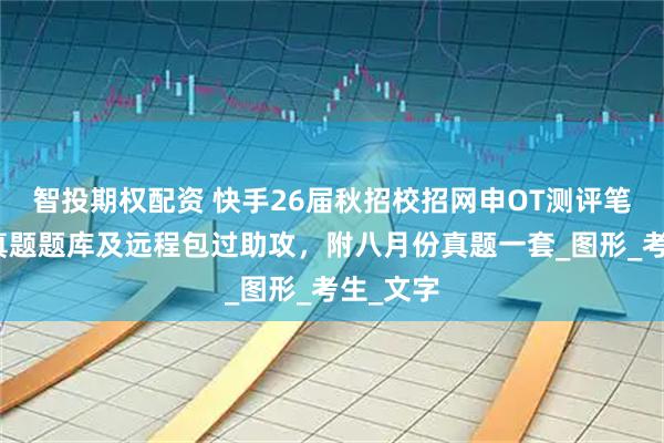 智投期权配资 快手26届秋招校招网申OT测评笔试行测真题题库及远程包过助攻，附八月份真题一套_图形_考生_文字