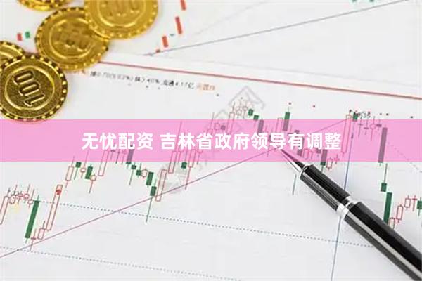 无忧配资 吉林省政府领导有调整